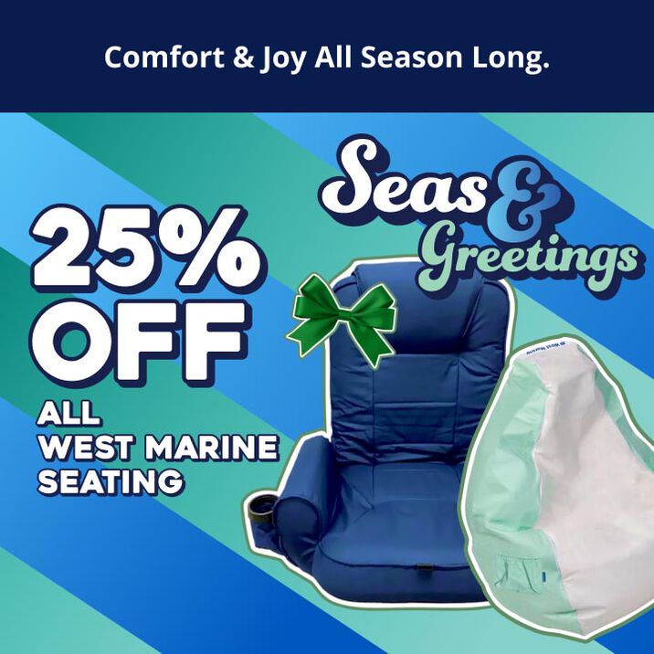 Seas & Greetings! Comfort & Joy All Season Long. 25% OFF All West Marine Seating