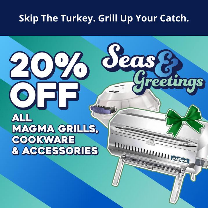 Seas & Greetings! Skip the Turkey. Grill Up Your Catch. 20% OFF All Magma Grills, Cookware & Accessories