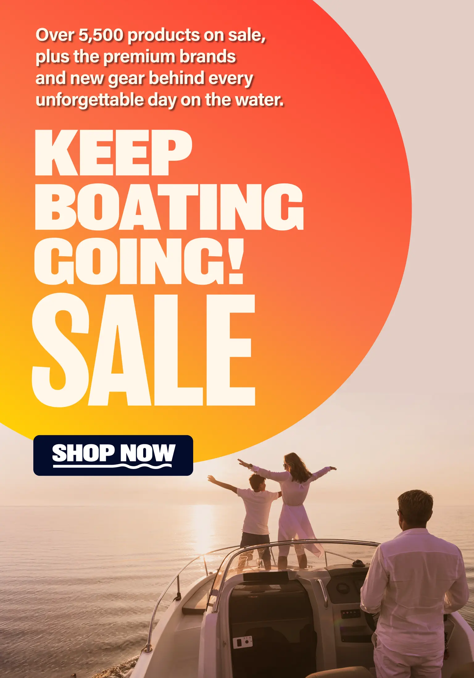 Keep Boating Going Sale! Over 5,500 products on sale, plus the premium brands and new gear behind every unforgettable day on the water. Shop Now