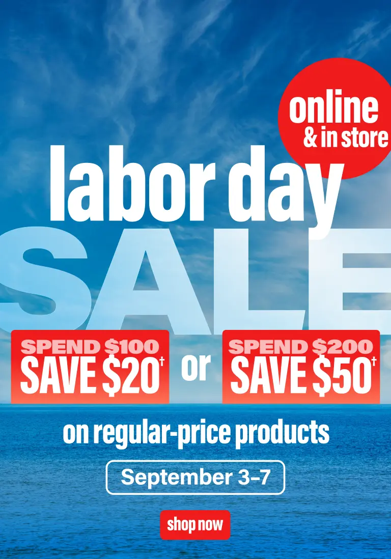 Labor Day Sale, online and in stores. Spend $200, save $20, spend $200, save $50 on regular-price products. September 3 to 7. Shop Now