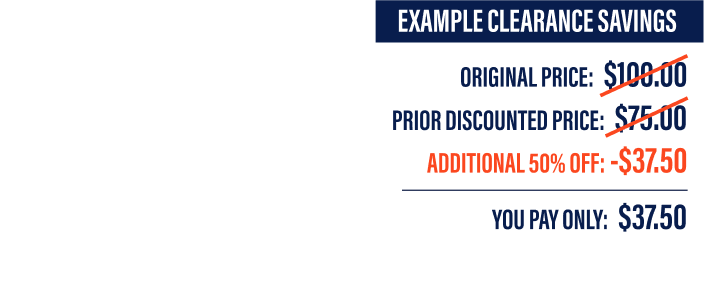 ADDITIONAL 50% OFF CLEARANCE. EXAMPLE CLEARANCE SAVINGS - ORIGINAL PRICE: $100.00 - PRIOR DISCOUNTED PRICE: $75.00 - ADDITIONAL 50% OFF: -$37.50 - YOU PAY ONLY: $37.50 - IN-STORE ONLY.