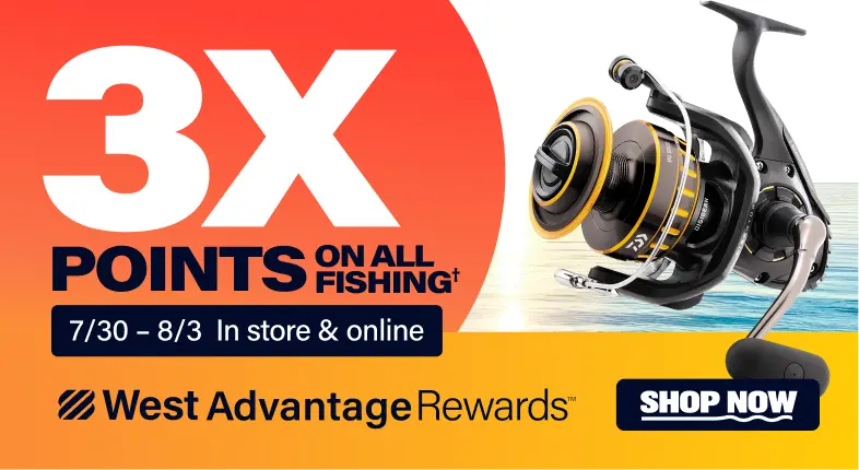 WEST ADVANTAGE REWARDS MEMBERS EARN 3X POINTS ON ALL FISHING*. 7/30 to 8/3. In store and online.