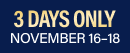 3 Days Only, November 16 to 18.
